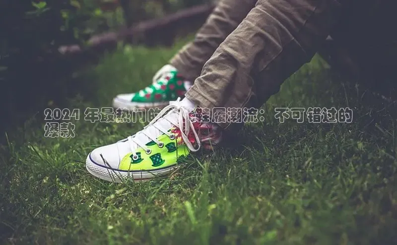 乐玩国际官方唯一入口网站百度手机卫士2024 年最热门的古代鞋履潮流：不可错过的
爆款