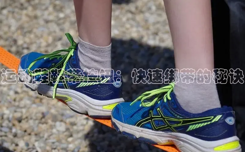 乐玩LEWIN-乐玩国际-乐玩体育-乐玩游戏一径科技运动鞋鞋带按钮：快速绑带的秘诀