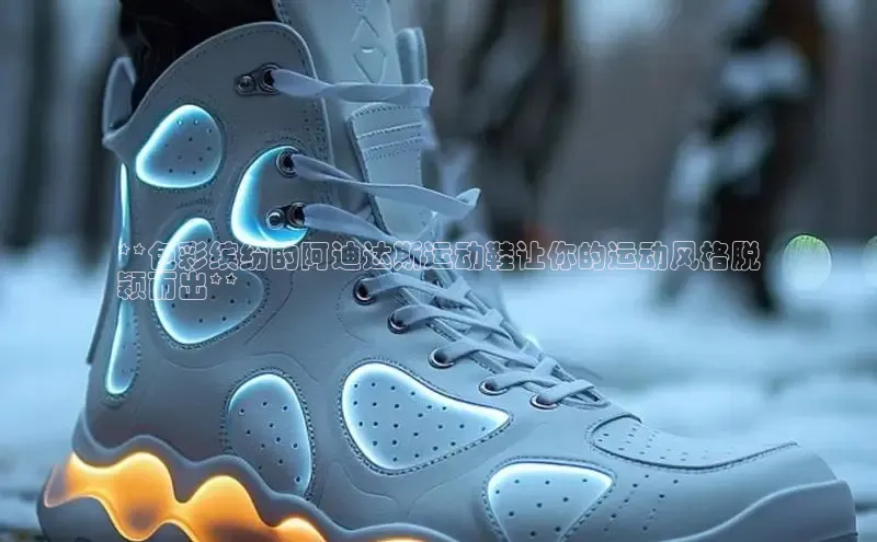 乐玩lewin官网入口度小满理财**色彩缤纷的阿迪达斯运动鞋让你的运动风格脱
颖而出**