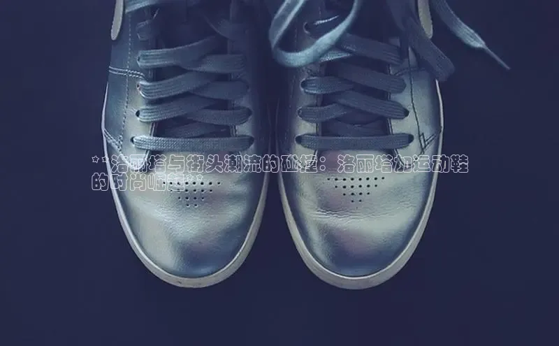 乐玩国际官方唯一入口网站百度手机卫士**洛丽塔与街头潮流的碰撞：洛丽塔加运动鞋
的时尚崛起**