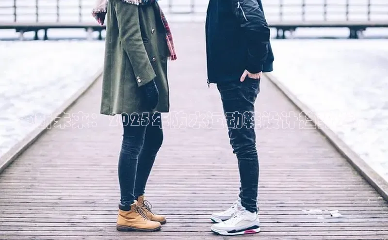 乐玩国际官方唯一官网壹网壹创革新未来：2025年防水运动鞋设计趋势发布