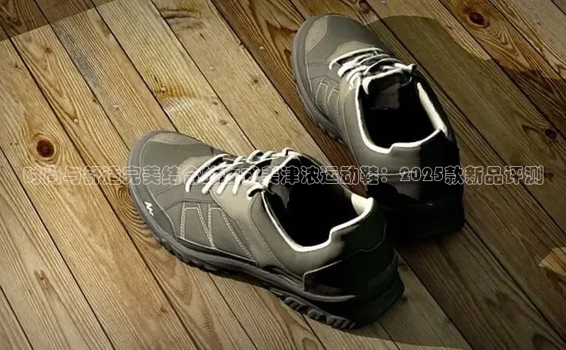 乐玩国际官方唯一入口网站天键股份时尚与舒适完美结合的女式美津浓运动鞋：2025款新品评测