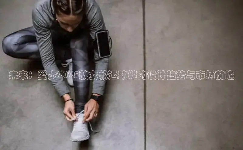 lw乐玩平台百度识图未来：爱步2025款女款运动鞋的设计趋势与市场前瞻