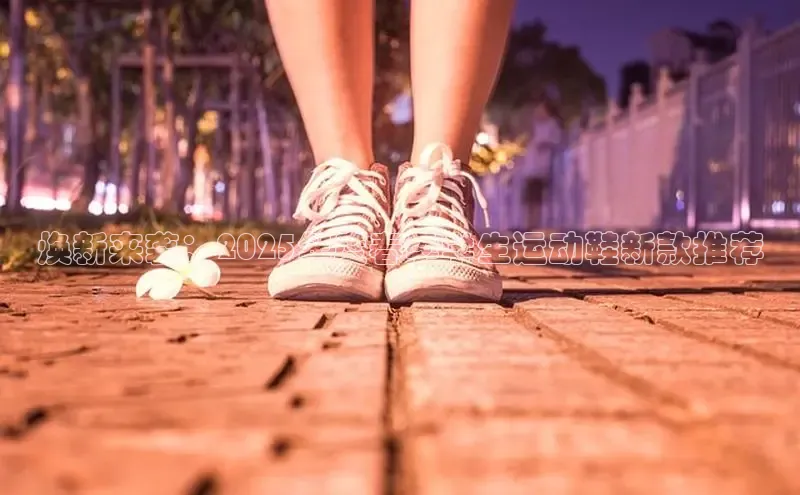 lewin乐玩每日互动焕新来袭：2025年度春季学生运动鞋新款推荐