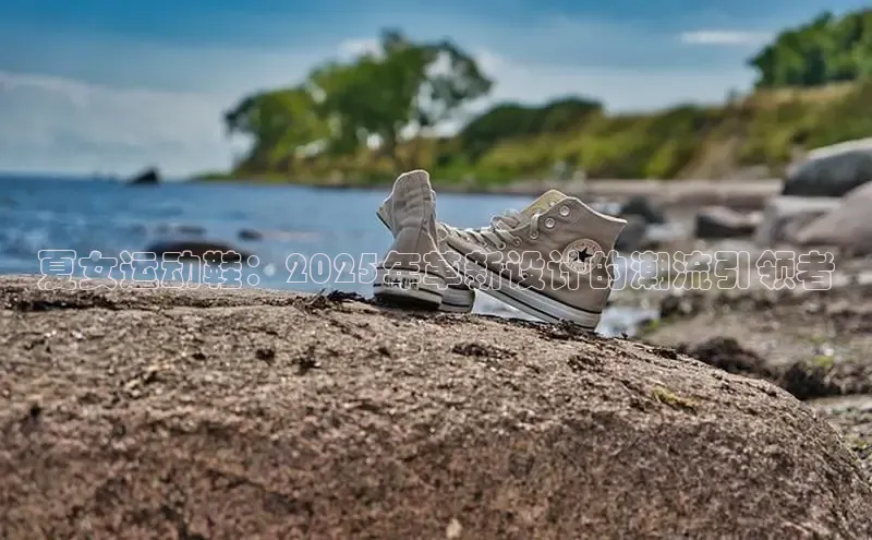 夏女运动鞋：2025年革新设计的潮流引领者