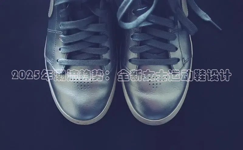 2025年潮流趋势：全新女士运动鞋设计
