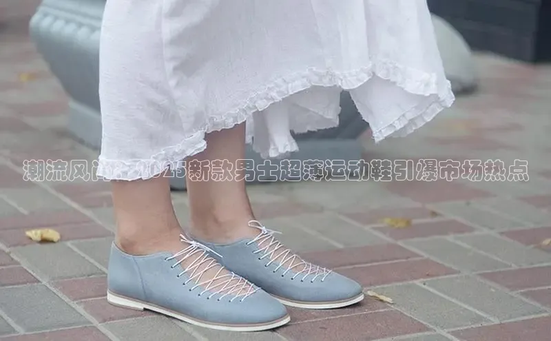 潮流风尚：2025新款男士超薄运动鞋引爆市场热点
