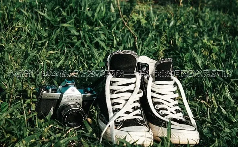 全新设计！2025新款耐克夏季运动鞋——给你带来夏日运动的无限可能