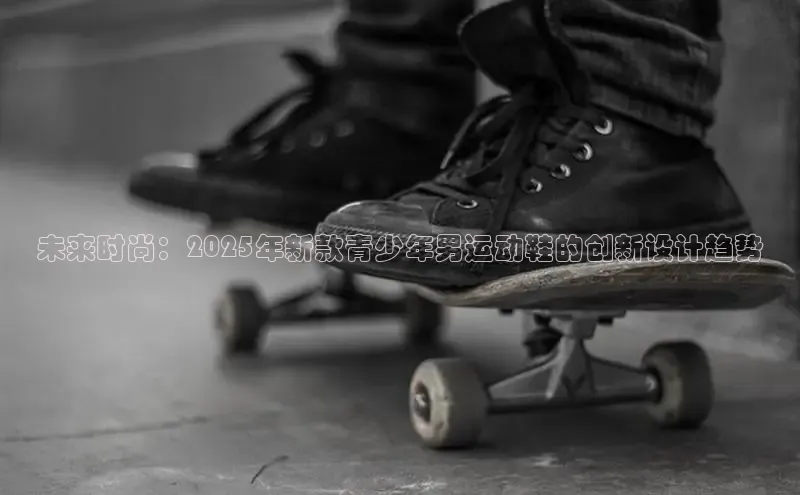 未来时尚：2025年新款青少年男运动鞋的创新设计趋势