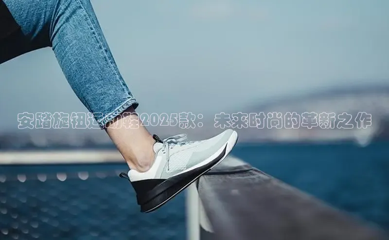 安踏旋钮运动鞋2025款：未来时尚的革新之作