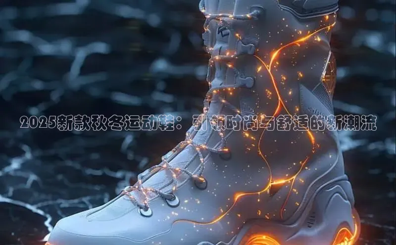 2025新款秋冬运动鞋：引领时尚与舒适的新潮流