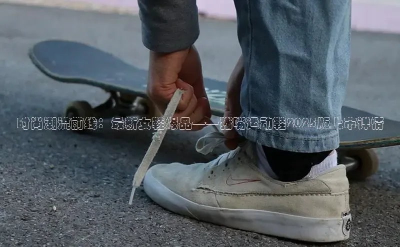 时尚潮流前线：最新女鞋爆品——猪嘴运动鞋2025版上市详情