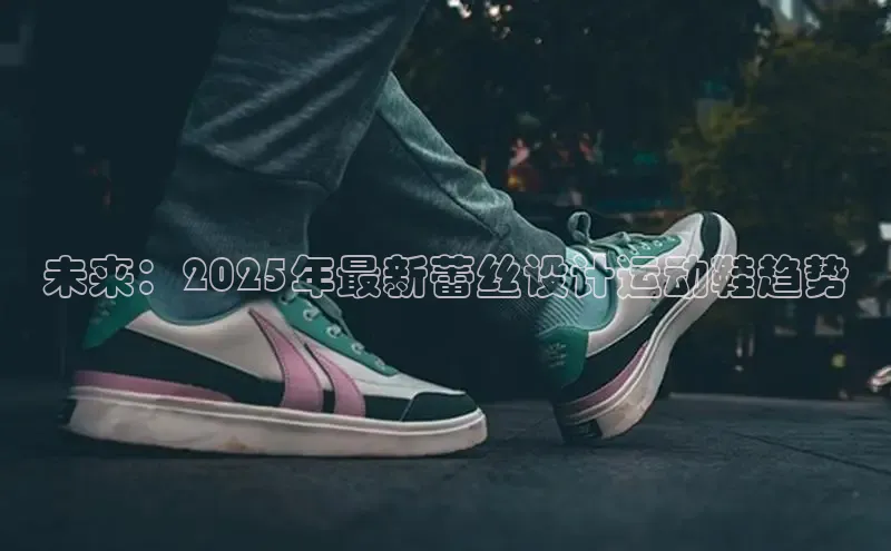 未来：2025年最新蕾丝设计运动鞋趋势