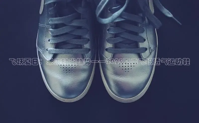 飞跃夏日：未来时尚趋势——2025夏季飞织透气运动鞋