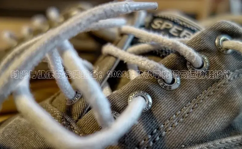时尚与健康的完美结合：2025新款秋季内增高运动鞋设计
